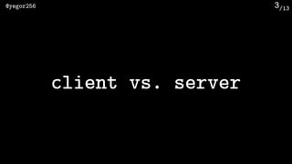 /13@yegor256 3
client vs. server