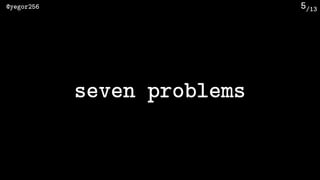 /13@yegor256 5
seven problems