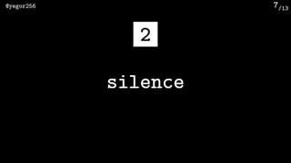 /13@yegor256 7
silence
2