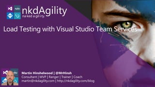 © naked ALM – Martin Hinshelwood 2013
Martin Hinshelwood | @MrHinsh
Consultant | MVP | Ranger | Trainer | Coach
martin@nkdagility.com | http://nkdagility.com/blog
Load Testing with Visual Studio Team Services
 
