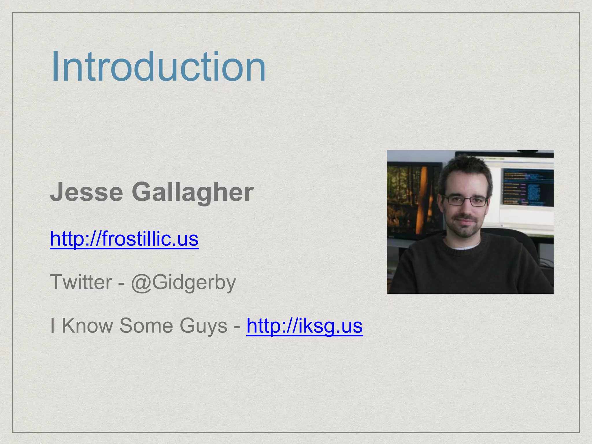 Introduction
Jesse Gallagher
http://frostillic.us
Twitter - @Gidgerby
I Know Some Guys - http://iksg.us