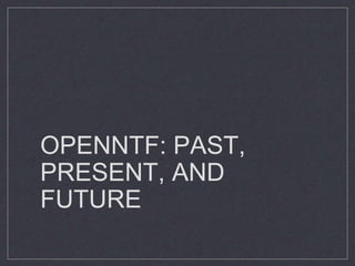 OPENNTF: PAST,
PRESENT, AND
FUTURE
 