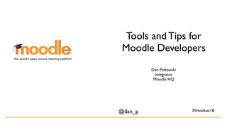 Tools and Tips for
Moodle Developers
Dan Poltawski
Integrator
Moodle HQ
@dan_p
the world’s open source learning platform
#mootus16
 