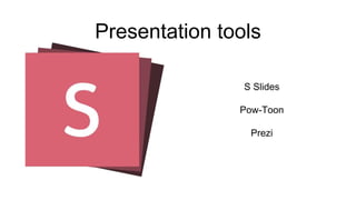 Presentation tools
S Slides
Pow-Toon
Prezi
 