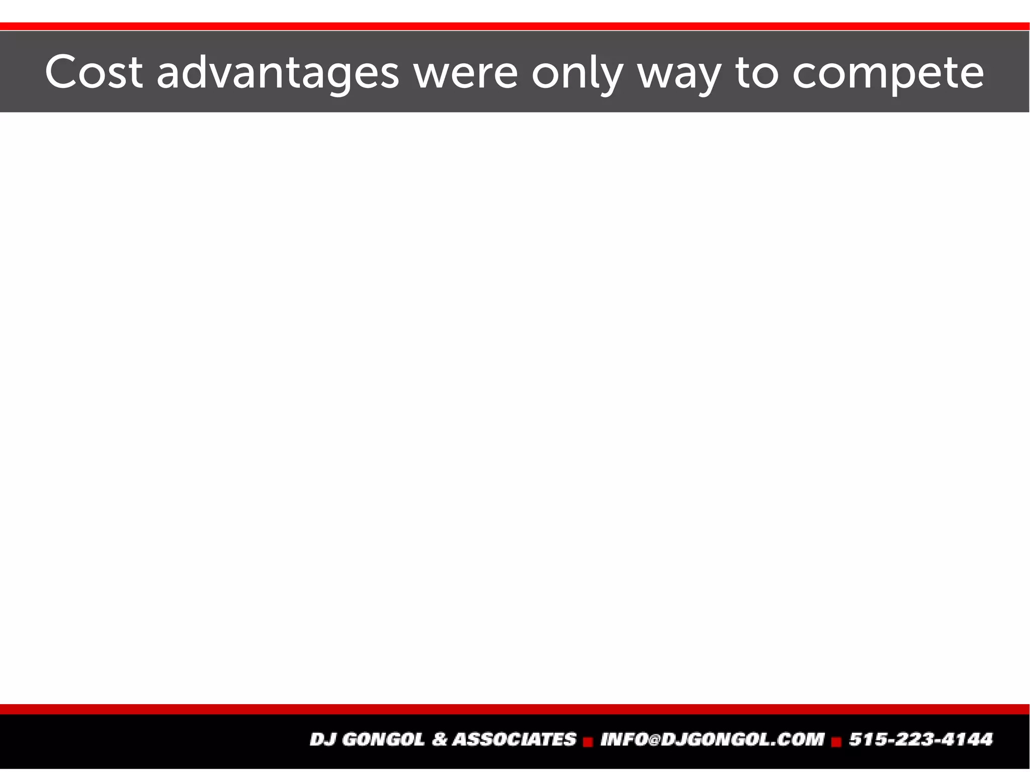 Cost advantages - the only way to compete
 