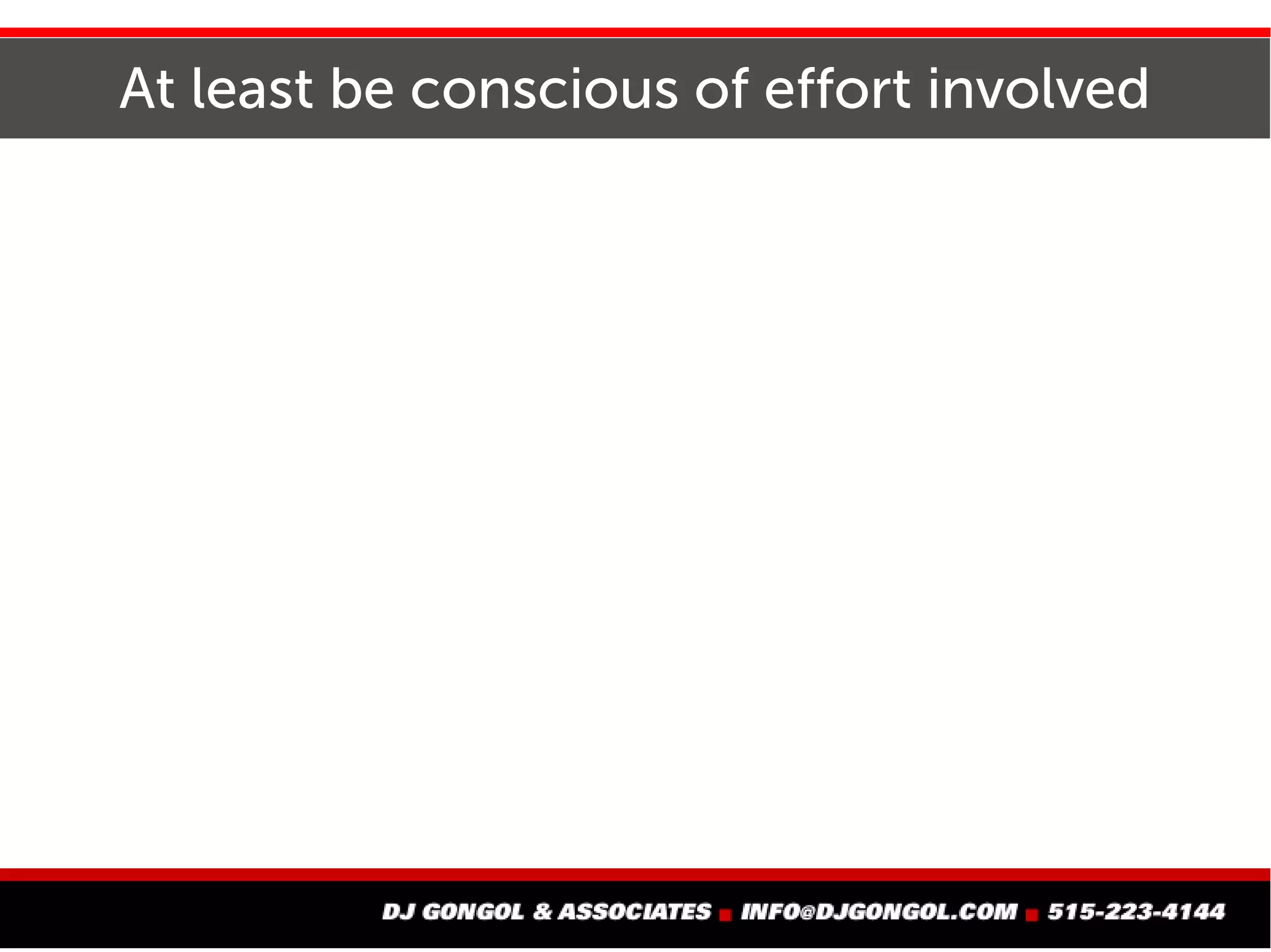 At least be conscious of effort involved
 