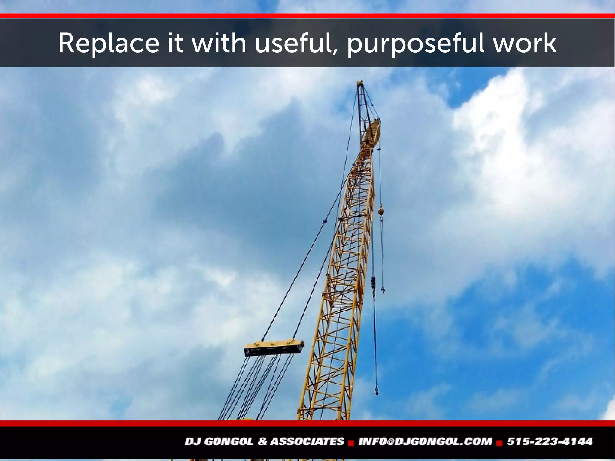 Replace it with useful, purposeful work
 