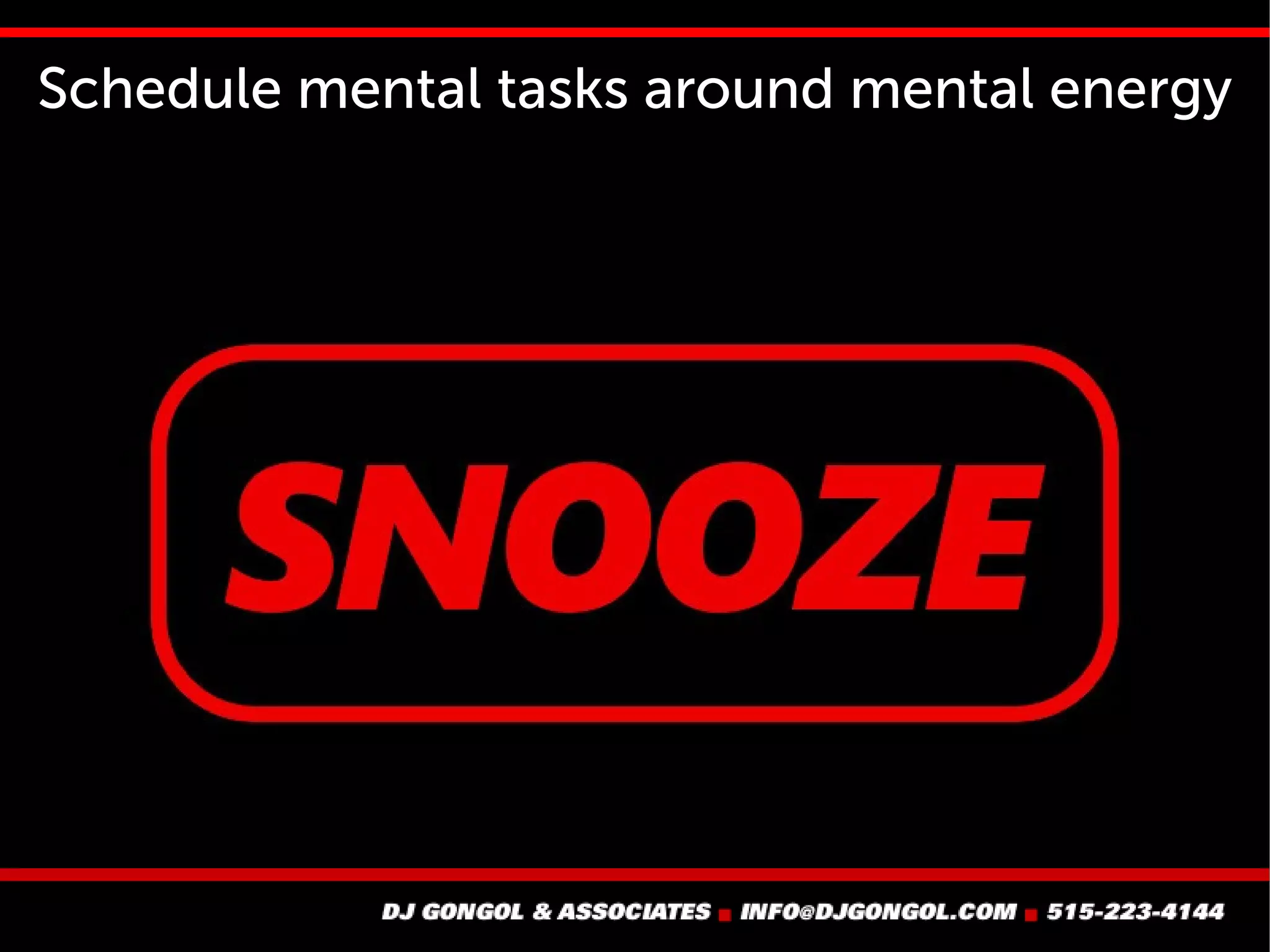Schedule mental tasks around mental energy
 