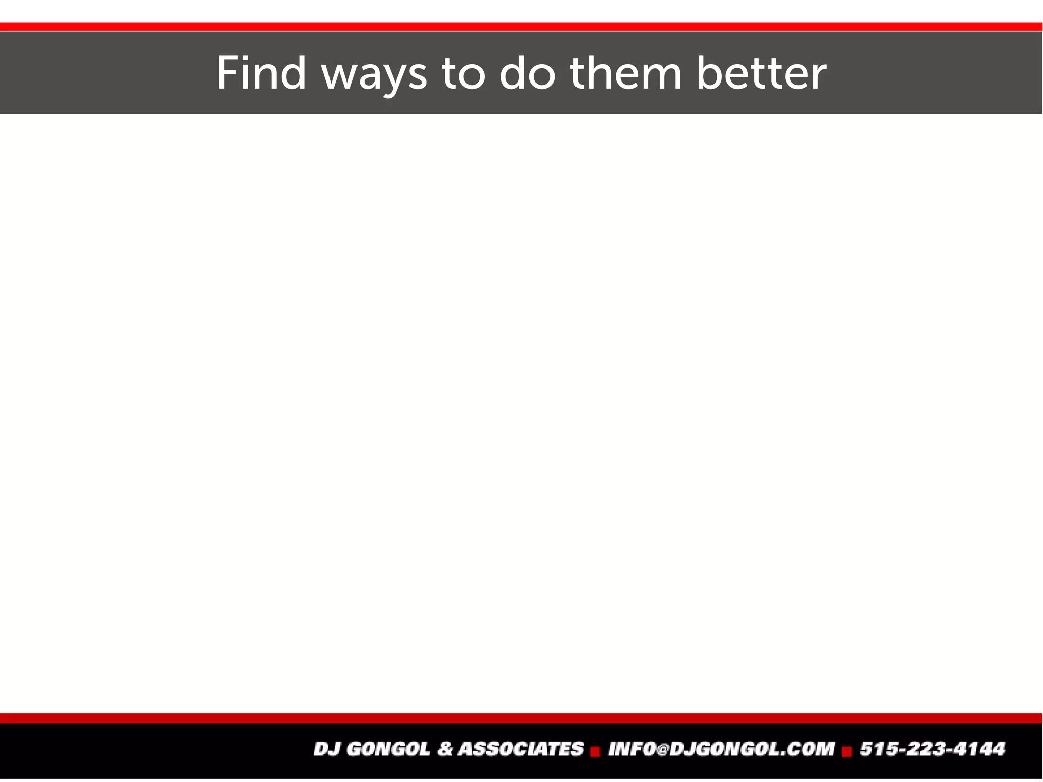 Find ways to do them better
 