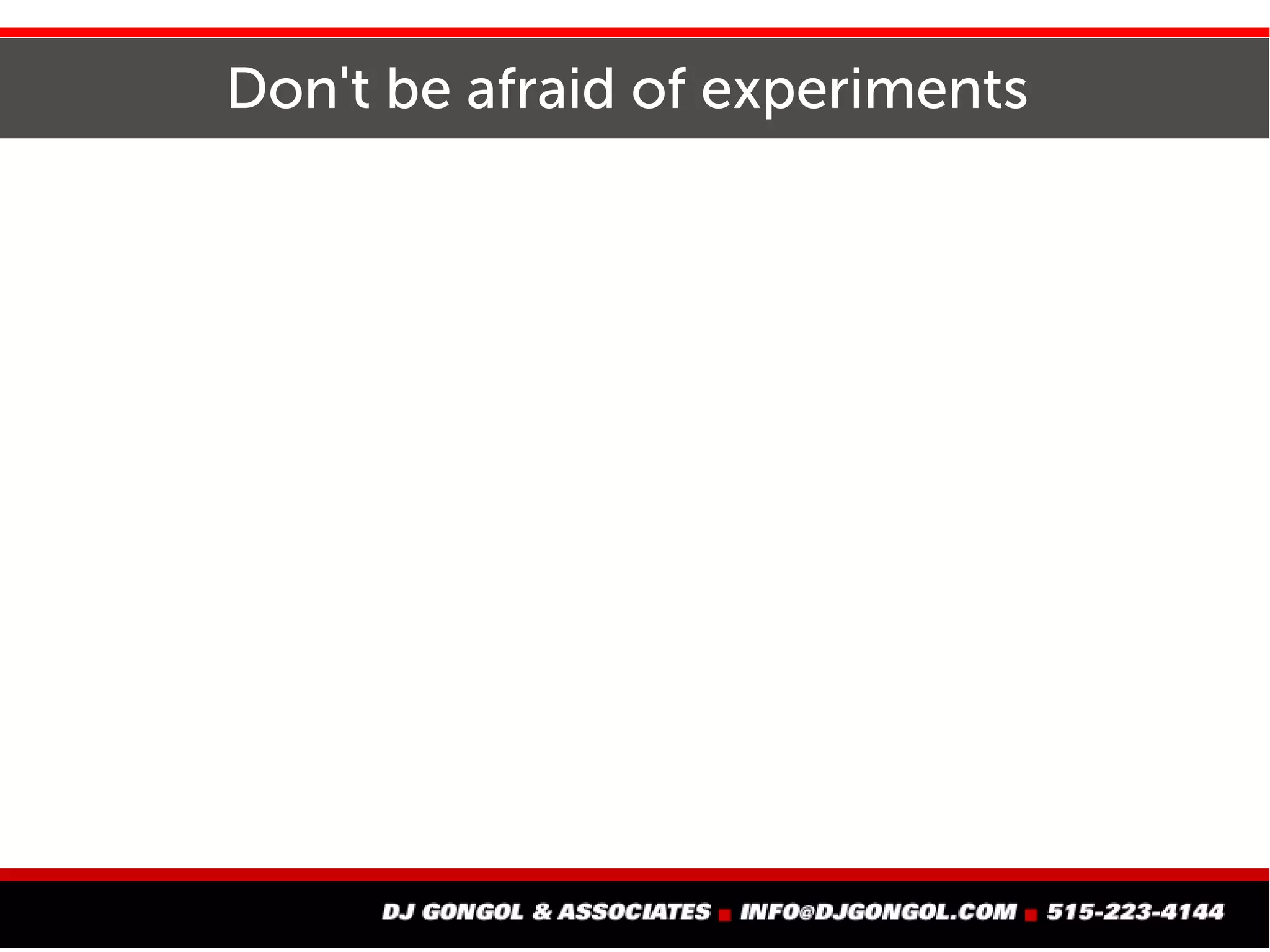 Don't be afraid of experiments
 