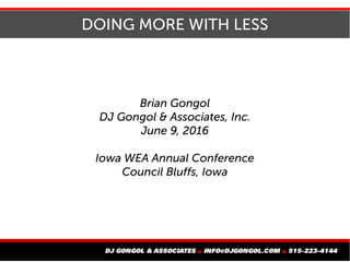 DOING MORE WITH LESS
Brian Gongol
DJ Gongol & Associates, Inc.
March 14, 2017
Nebraska Rural Water Conference
Kearney, Nebraska
 