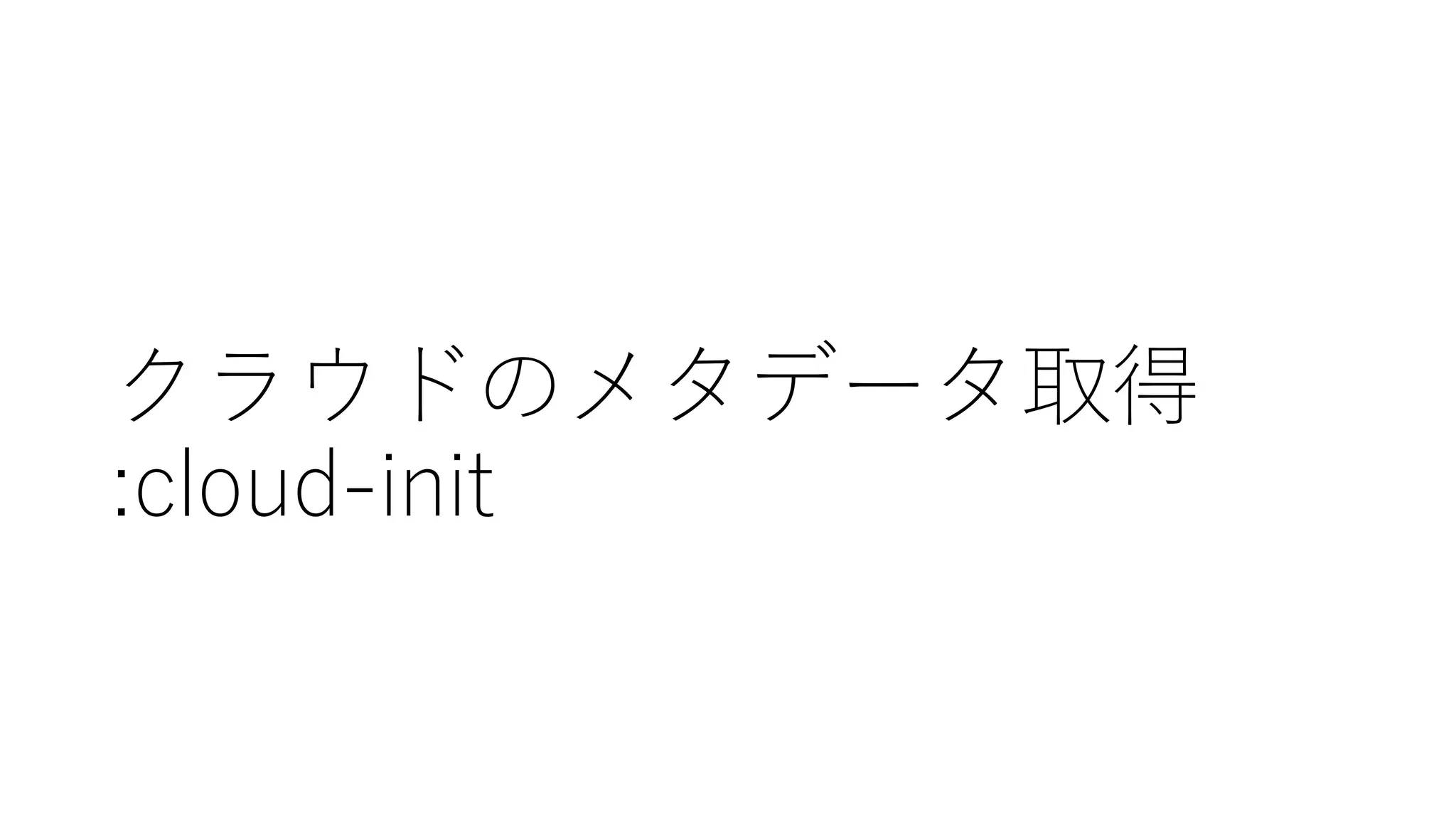 クラウドのメタデータ取得
:cloud-‑init
 