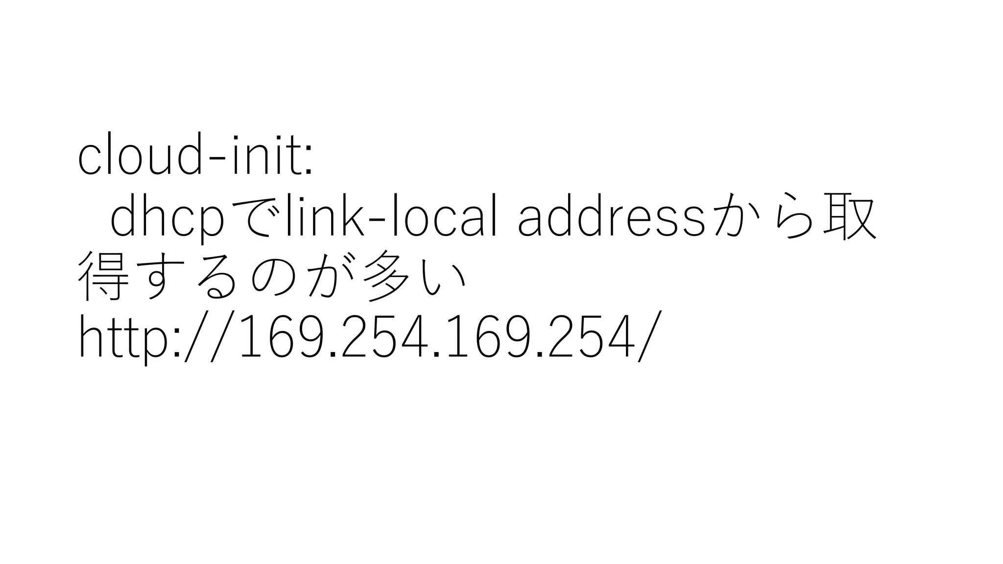 cloud-‑init:
dhcpでlink-‑local  addressから取
得するのが多い
http://169.254.169.254/
 