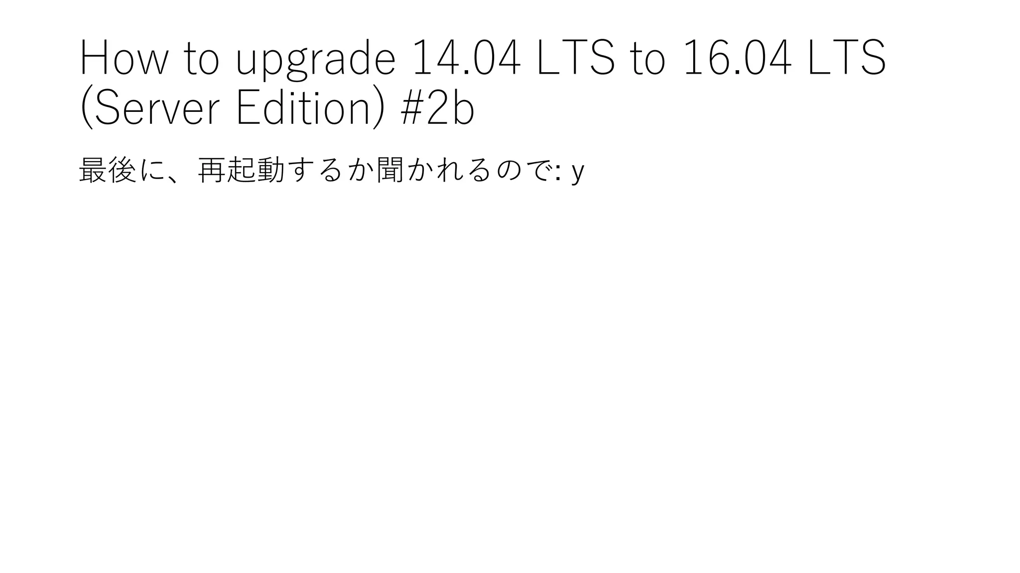 How  to  upgrade  14.04  LTS  to  16.04  LTS
(Server  Edition)  #2b
最後に、再起動するか聞かれるので:  y
 