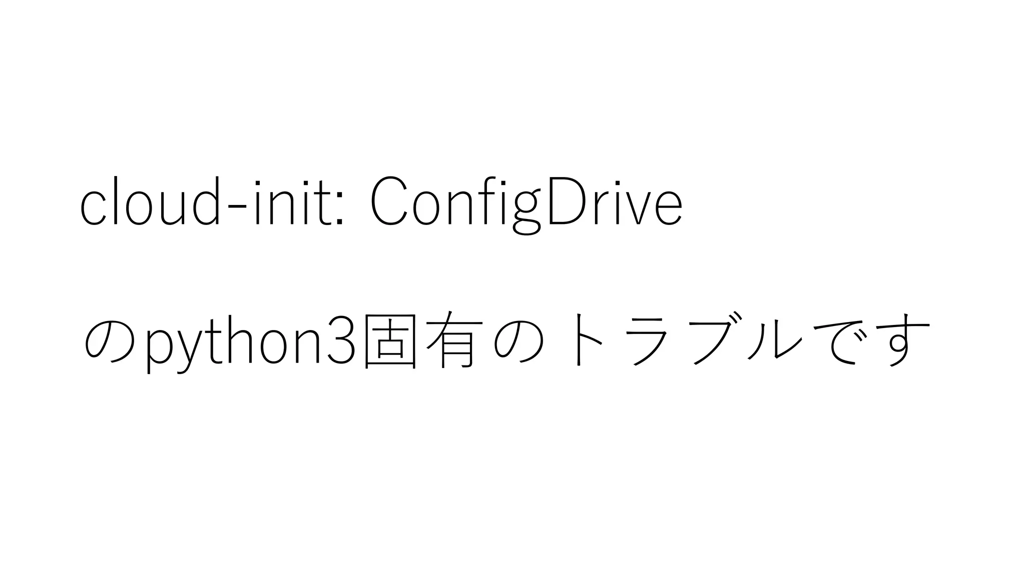 cloud-‑init:  ConfigDrive
のpython3固有のトラブルです
 
