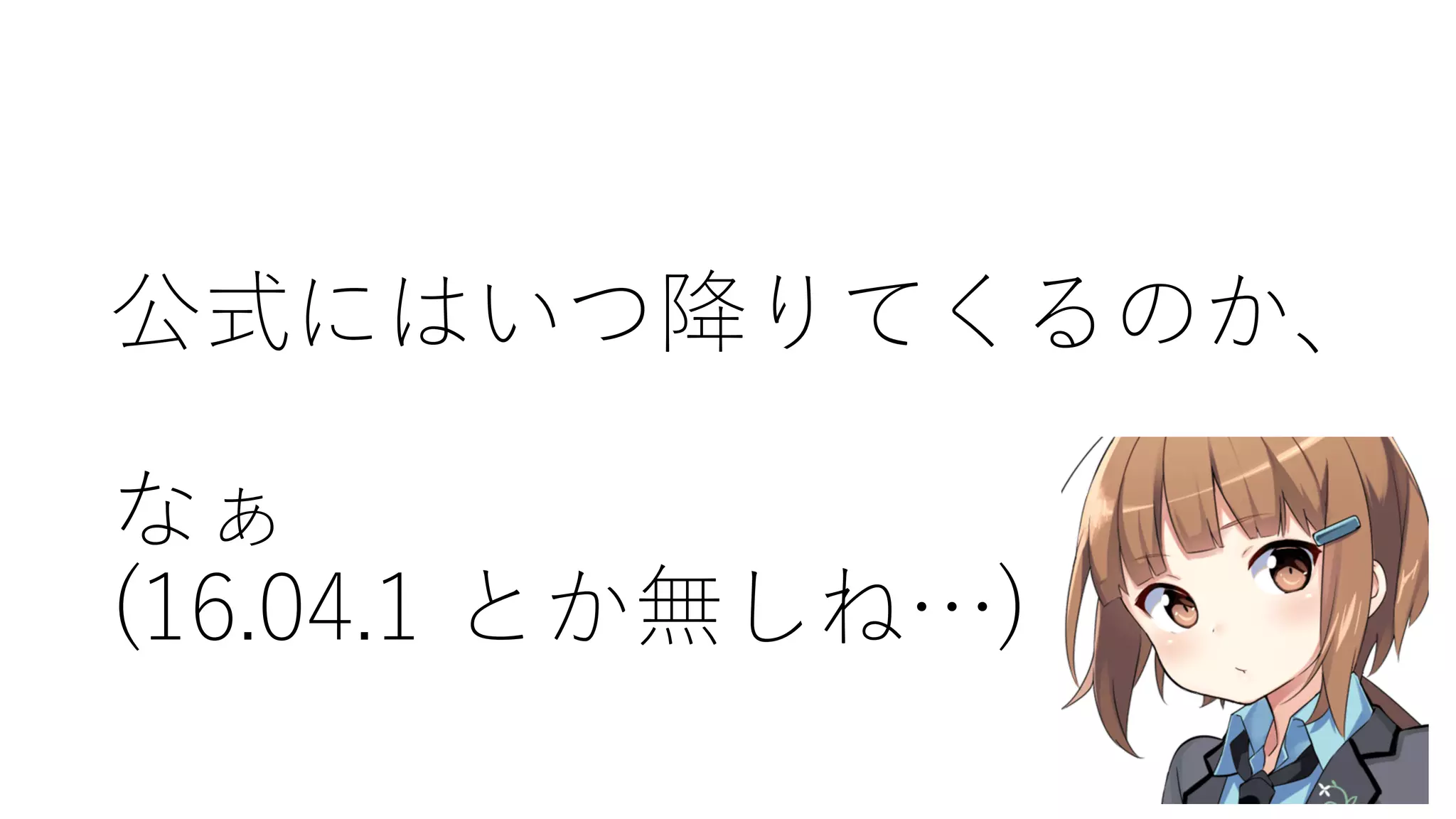 公式にはいつ降りてくるのか、
なぁ
(16.04.1  とか無しね…)
 