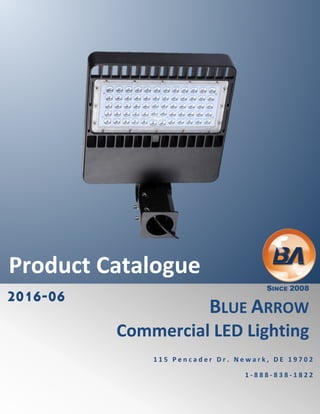2016-06
Product Catalogue
SINCE 2008
BLUE ARROW
Commercial LED Lighting
1 1 5 P e n c a d e r D r . N e w a r k , D E 1 9 7 0 2
1 - 8 8 8 - 8 3 8 - 1 8 2 2
 