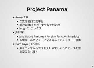 Project Panama
Arrays 2.0
Immutable -
long
JNR/FFI
Java Native Runtime / Foreign Function Interface
・
Data Layout Control
18
 