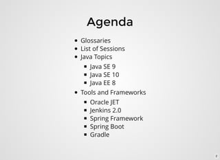 Agenda
Glossaries
List of Sessions
Java Topics
Java SE 9
Java SE 10
Java EE 8
Tools and Frameworks
Oracle JET
Jenkins 2.0
Spring Framework
Spring Boot
Gradle
2
 