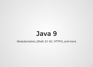 Java 9
Modularization, JShell, G1 GC, HTTP/2, and more
6
 