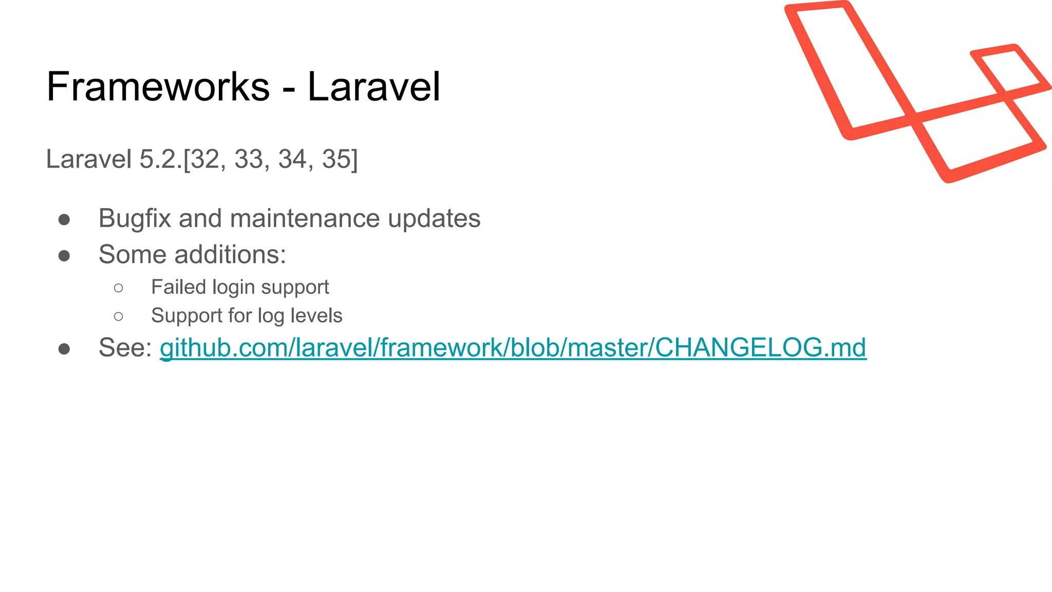 Frameworks - Laravel
Laravel 5.2.[32, 33, 34, 35]
● Bugfix and maintenance updates
● Some additions:
○ Failed login support
○ Support for log levels
● See: github.com/laravel/framework/blob/master/CHANGELOG.md
 