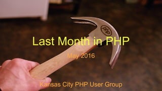 Last Month in PHP
May 2016
Kansas City PHP User Group
 
