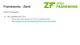 Frameworks - Zend
Zend Framework
● No Updates for 2.5.x
○ Github repo name-change from “zf2” to “zendframework”
○ See: framework.zend.com/blog/2016-05-03-zf-repo-rename.html
 