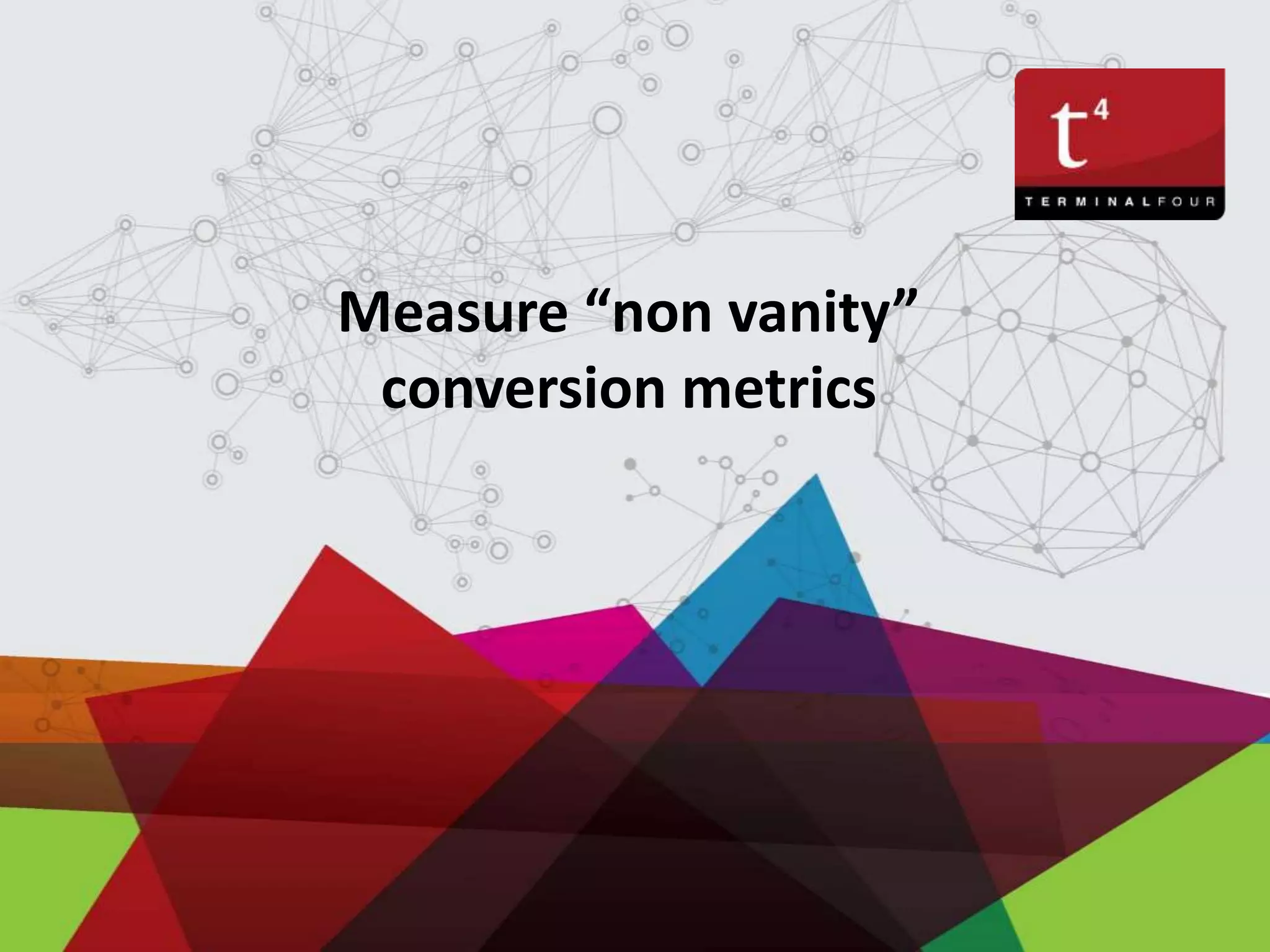 Measure “non vanity”
conversion metrics
 
