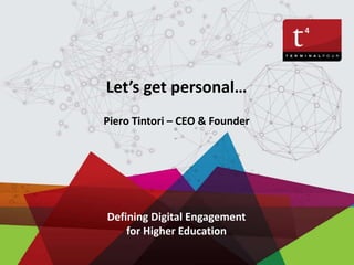 Let’s get personal…
Piero Tintori – CEO & Founder
Defining Digital Engagement
for Higher Education
 