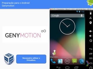 Preparação para o Android
Genymotion
Necessário utilizar o
Virtualbox.
 