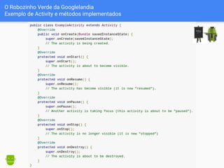 O Robozinho Verde da Googlelandia
Exemplo de Activity e métodos implementados
 