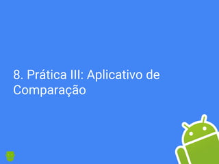 8. Prática III: Aplicativo de
Comparação
 