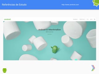 Referências de Estudo http://www.android.com
 