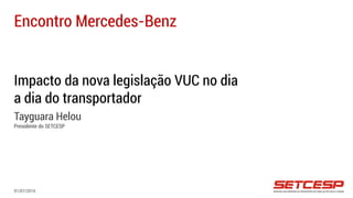 Impacto da nova legislação VUC no dia
a dia do transportador
Tayguara Helou
Presidente do SETCESP
Encontro Mercedes-Benz
01/07/2016
 