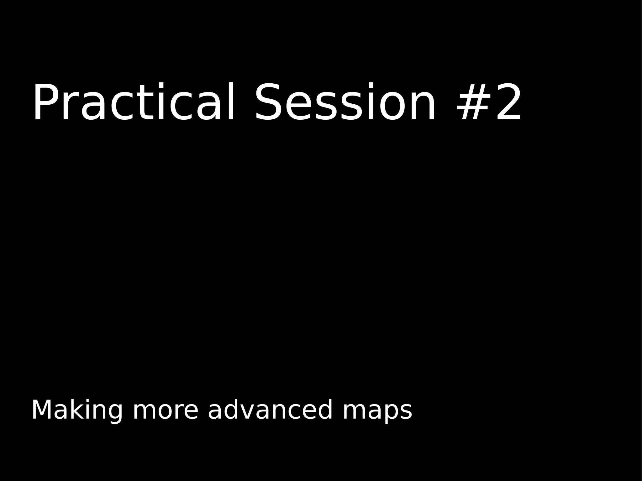 Practical Session #2
Making more advanced maps
 