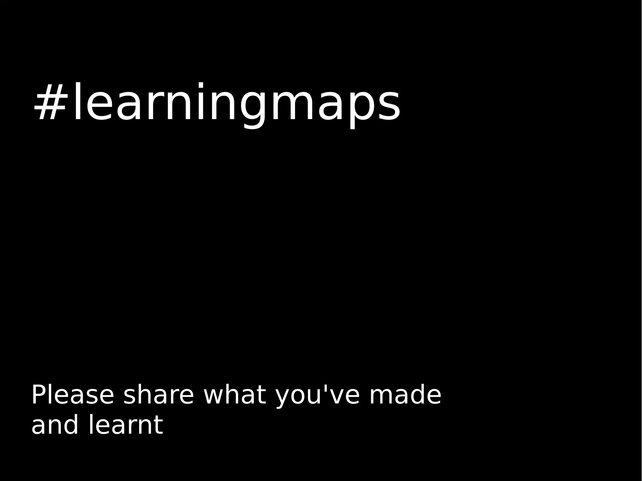 #learningmaps
Please share what you've made
and learnt
 