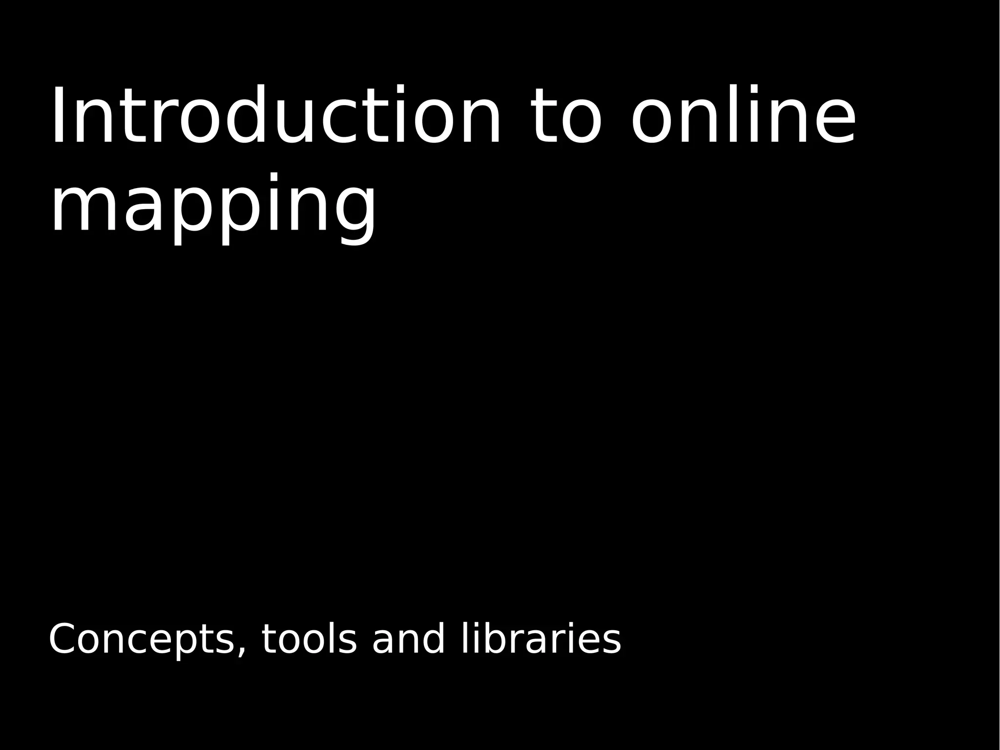 Introduction to online
mapping
Concepts, tools and libraries
 