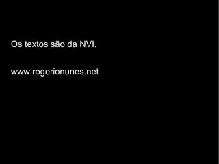 Os textos são da NVI.
www.rogerionunes.net
 
