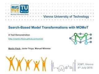Search-Based Model Transformations with MOMoT
http://martin-fleck.github.io/momot/
ICMT, Vienna
4th July 2016
A Tool Demonstration
Martin Fleck, Javier Troya, Manuel Wimmer
 