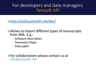 http://arpha.pensoft.net/dev/
Allows to import different types of manuscripts
from XML. E.g.:
• Software Description
• Tax...