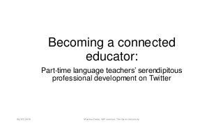 Becoming a connected
educator:
Part-time language teachers’ serendipitous
professional development on Twitter
Martina Emke, WiP seminar. The Open University06/07/2016
 
