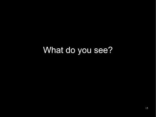 15
What do you see?
 
