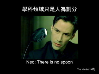 16
學科領域只是人為劃分
The Matrix (1999)
Neo: There is no spoon
 