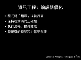 6
資訊工程：編譯器優化
● 程式碼「翻譯」成執行襠
● 保持程式碼的正確性
● 執行流暢、提昇效能
● 須花費的時間和力氣要合理
Compilers Principles, Techniques, & Tools
 