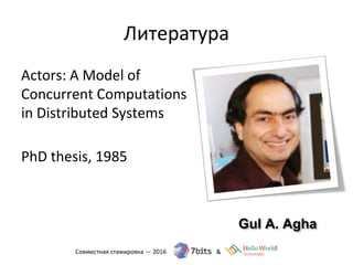 Литература
Actors: A Model of
Concurrent Computations
in Distributed Systems
PhD thesis, 1985
Gul A. Agha
 