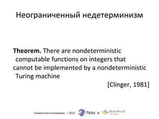 Неограниченный недетерминизм
Theorem. There are nondeterministic
computable functions on integers that
cannot be implemented by a nondeterministic
Turing machine
[Clinger, 1981]
 