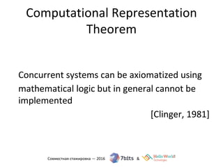 Computational Representation
Theorem
Concurrent systems can be axiomatized using
mathematical logic but in general cannot be
implemented
[Clinger, 1981]
 