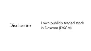Disclosure
I own publicly traded stock 
in Dexcom (DXCM)
 