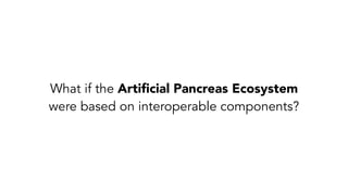 What if the Artiﬁcial Pancreas Ecosystem
were based on interoperable components?
 