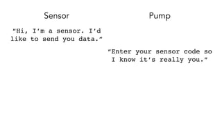 Sensor Pump
“Hi, I’m a sensor. I’d
like to send you data.”
“Enter your sensor code so
I know it’s really you.”
 
